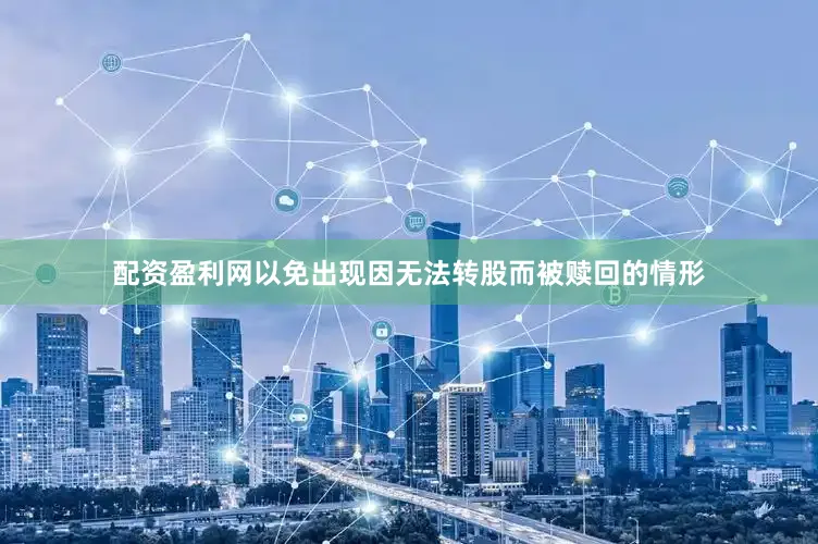 配资盈利网以免出现因无法转股而被赎回的情形