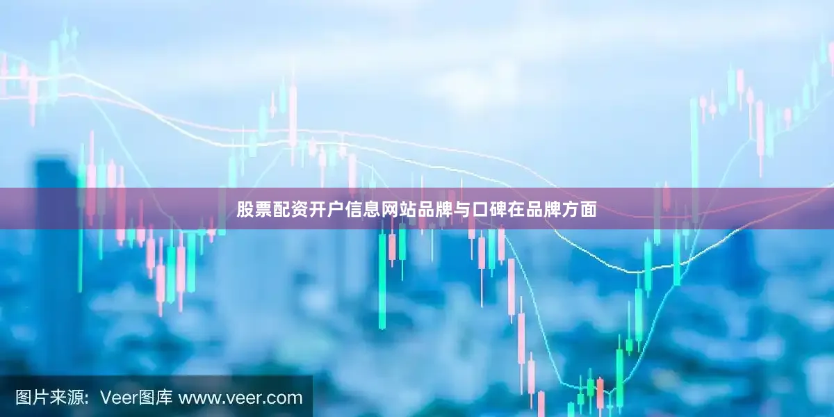 股票配资开户信息网站品牌与口碑在品牌方面