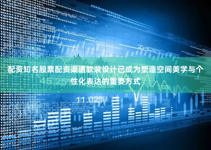 配资知名股票配资渠道软装设计已成为塑造空间美学与个性化表达的重要方式
