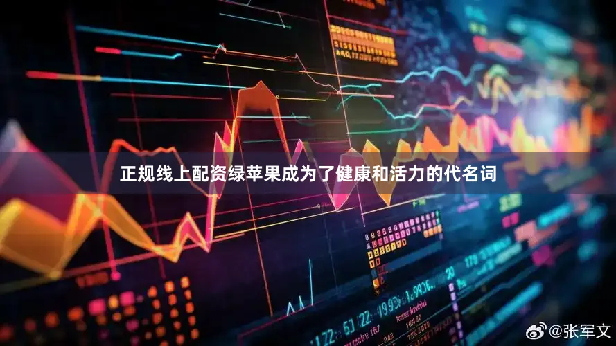 正规线上配资绿苹果成为了健康和活力的代名词