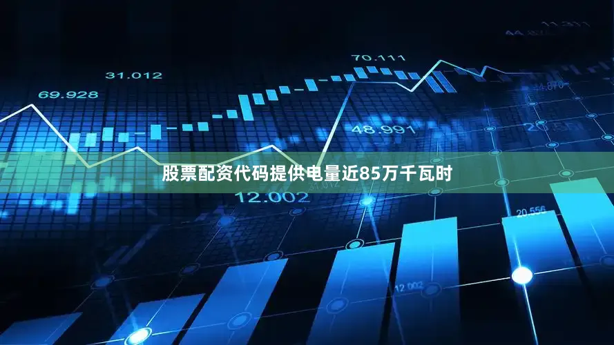 股票配资代码提供电量近85万千瓦时