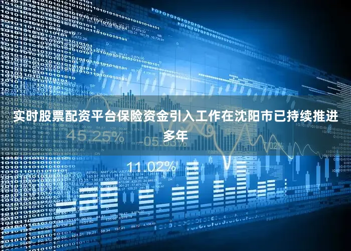 实时股票配资平台保险资金引入工作在沈阳市已持续推进多年