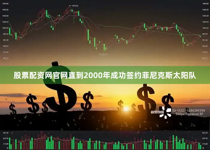 股票配资网官网直到2000年成功签约菲尼克斯太阳队