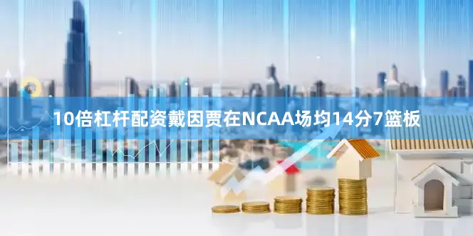 10倍杠杆配资戴因贾在NCAA场均14分7篮板