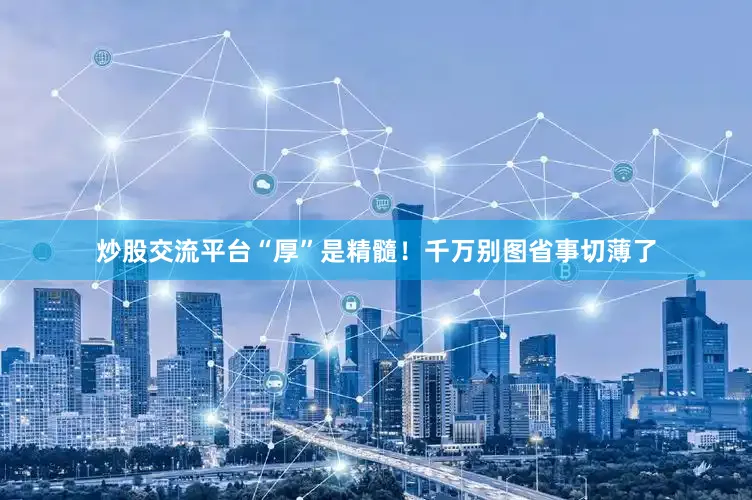炒股交流平台“厚”是精髓！千万别图省事切薄了