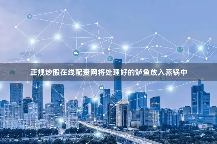正规炒股在线配资网将处理好的鲈鱼放入蒸锅中