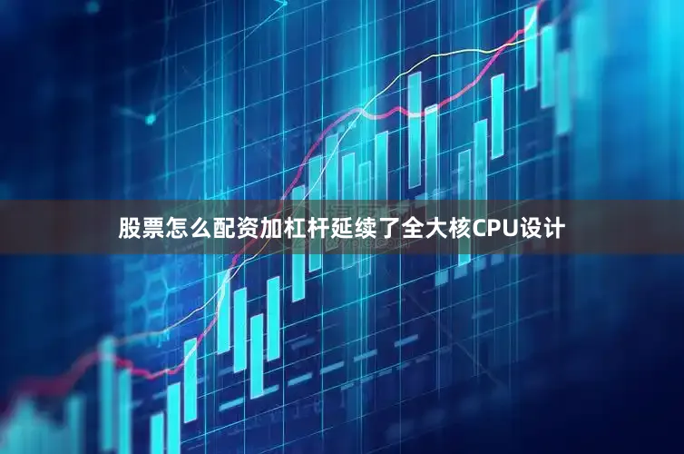 股票怎么配资加杠杆延续了全大核CPU设计