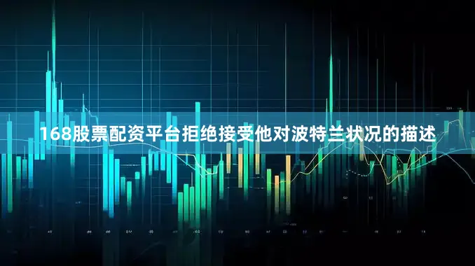 168股票配资平台拒绝接受他对波特兰状况的描述