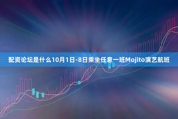 配资论坛是什么10月1日-8日乘坐任意一班Mojito演艺航班