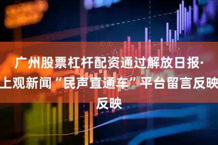 广州股票杠杆配资通过解放日报·上观新闻“民声直通车”平台留言反映