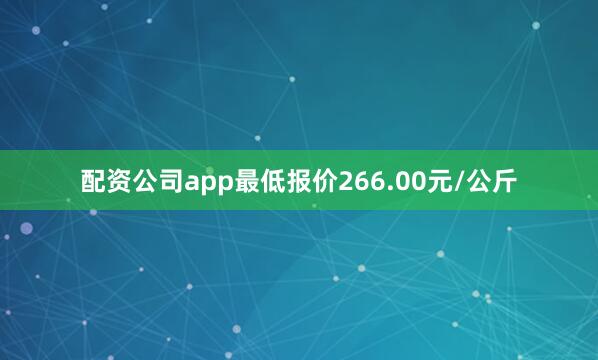 配资公司app最低报价266.00元/公斤