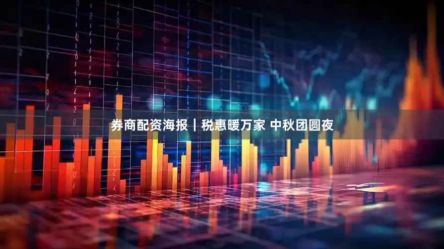 券商配资海报｜税惠暖万家 中秋团圆夜
